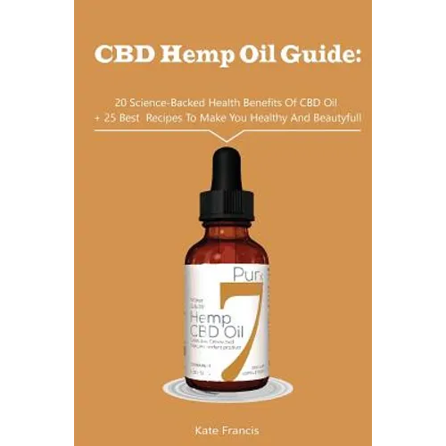 CBD Hemp Oil Guide: 20 Science-Backed Health Benefits Of CBD Oil + 25 Best Recipes To Make You Healthy And Beautyful: (CBD Hemp Oil For He