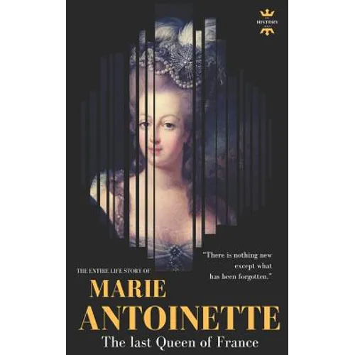 Marie Antoinette: The last Queen of France. The Entire Life Story