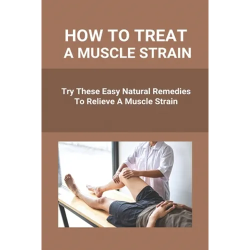 How To Treat A Muscle Strain: Try These Easy Natural Remedies To Relieve A Muscle Strain: Joint Pain Treatment Options