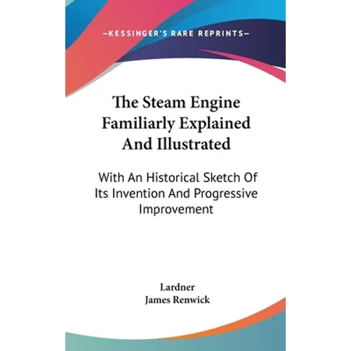 The Steam Engine Familiarly Explained And Illustrated: With An Historical Sketch Of Its Invention And Progressive Improvement