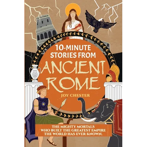 10-Minute Stories From Ancient Rome: The Mighty Mortals Who Built the Greatest Empire the World has ever known.