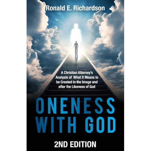 Oneness With God 2nd Edition: A Christian Attorney's Analysis of What It Means to be Created in the Image and after the Likeness of God