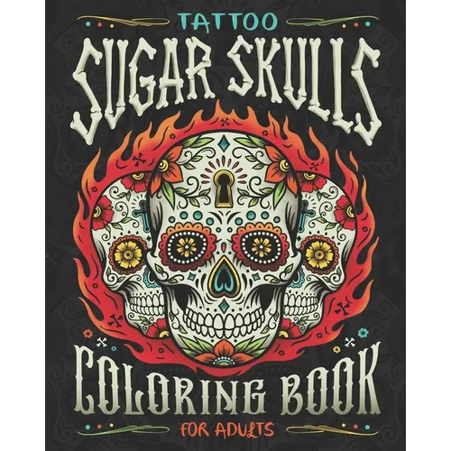 Tattoo Sugar Skulls Coloring Book for Adults: A Coloring Book of Beautiful Sugar Skulls for Adult Relaxation and Stress Relief