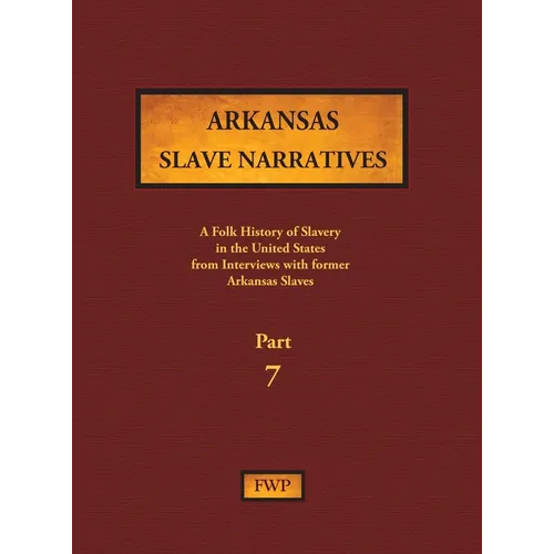 Arkansas Slave Narratives - Part 7: A Folk History of Slavery in the United States from Interviews with Former Slaves