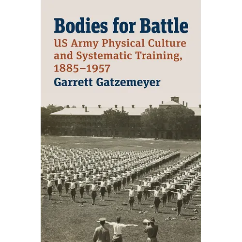 Bodies for Battle: US Army Physical Culture and Systematic Training, 1885-1957