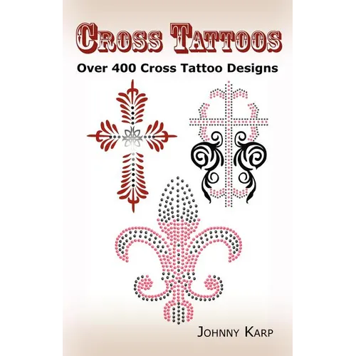 Cross Tattoos: Over 400 Cross Tattoo Designs, Pictures and Ideas of Celtic, Tribal, Christian, Irish and Gothic Crosses.