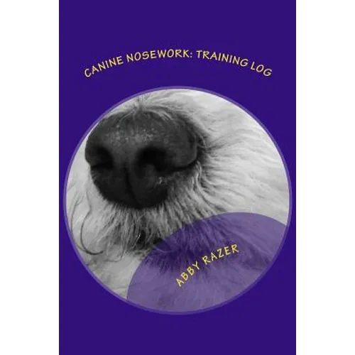 Canine Nosework: Training Log: Improve your teamwork and fun with your dog by taking notes about your nosework