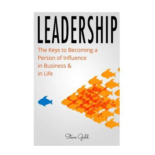 Leadership: How To Lead: The Keys to Becoming a Person of Influence in Business & in Life