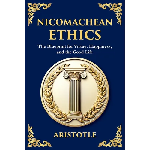 Nicomachean Ethics: The Ancient Blueprint for Virtue, Happiness, and the Good Life (Large Print Deluxe Edition For Easy Reading)