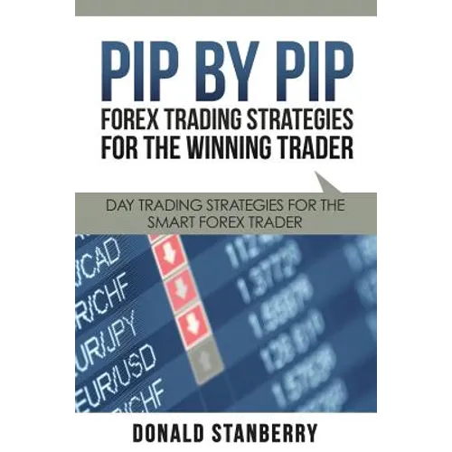 Pip by Pip: Forex Trading Strategies for the Winning Trader: Day Trading Strategies for the Smart Forex Trader