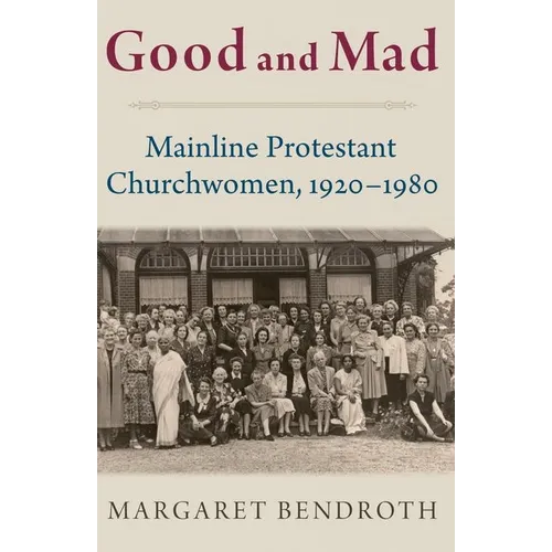 Good and Mad: Mainline Protestant Churchwomen, 1920-1980
