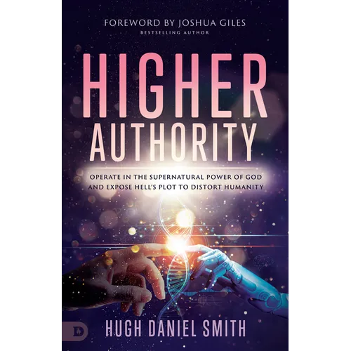 Higher Authority: Operate in the Supernatural Power of God and Expose Hell's Plot to Distort Humanity
