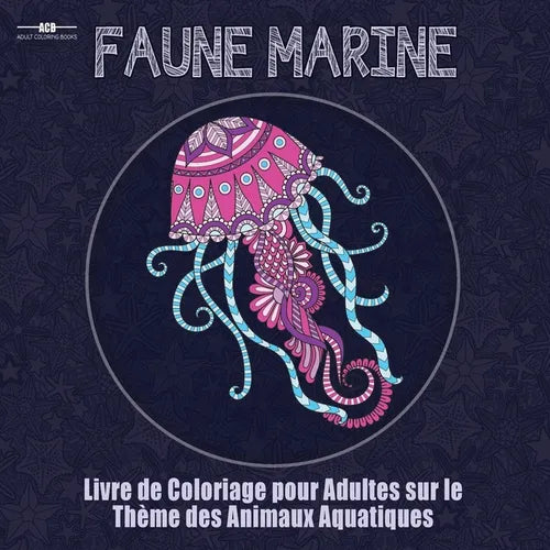 Livre de Coloriage Pour Adultes sur le Theme de la Faune Marine: Livre de Coloriage Pour Adultes sur le Theme des Animaux Aquatiques Comprenant un ...