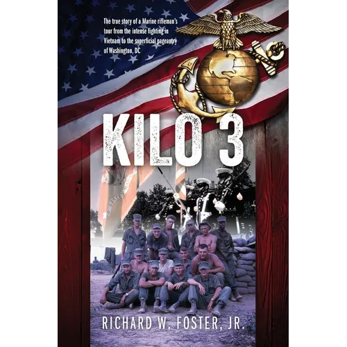 Kilo 3: The True Story of a Marine Rifleman's Tour from the Intense Fighting in Vietnam to the Superficial Pageantry of Washington, DC