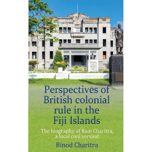 Perspectives of British colonial rule in the Fiji Islands: The biography of Ram Charitra, a local civil servant