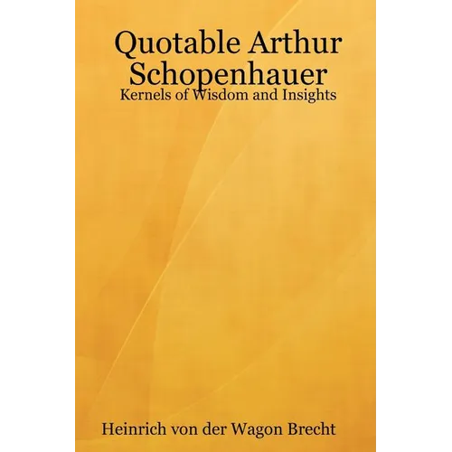 Quotable Arthur Schopenhauer: Kernels of Wisdom and Insights
