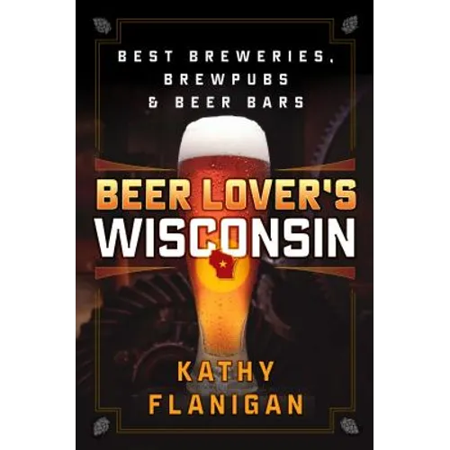 Beer Lover's Wisconsin: Best Breweries, Brewpubs and Beer Bars