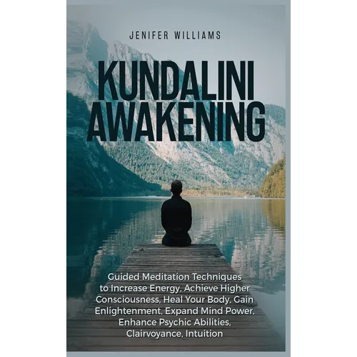 Kundalini Awakening: Guided Meditation Techniques to Increase Energy, Achieve Higher Consciousness, Heal Your Body, Gain Enlightenment, Exp