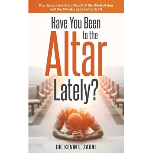 Have You Been to the Altar Lately?: Your Encounters Are a Result of the Word of God and the Ministry of the Holy Spirit