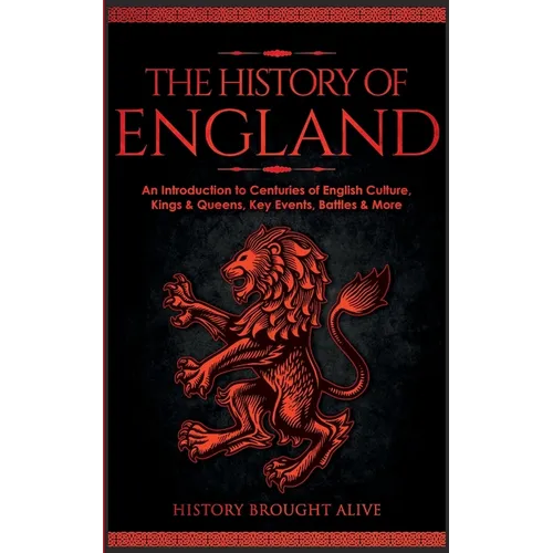 The History of England: An Introduction to Centuries of English Culture, Kings & Queens, Key Events, Battles & More