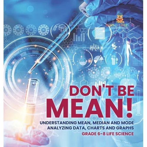Don't Be Mean! Understanding Mean, Median and Mode Analyzing Data, Charts and Graphs Grade 6-8 Life Science