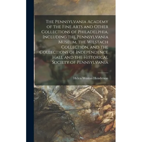 The Pennsylvania Academy of the Fine Arts and Other Collections of Philadelphia, Including the Pennsylvania Museum, the Wilstach Collection, and the C