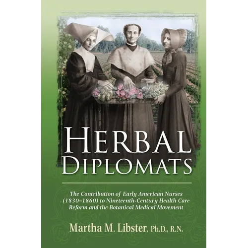 Herbal Diplomats: The Contribution of Early American Nurses (1830 - 1860) to Nineteenth-Century Health Care Reform and the Botanical Medical Movement