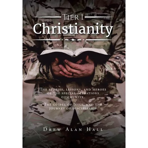 Tier 1 Christianity: The Stories, Lessons, and Heroes of the Special Operations Community. The Gospel of Jesus, and the Journey of Discipleship