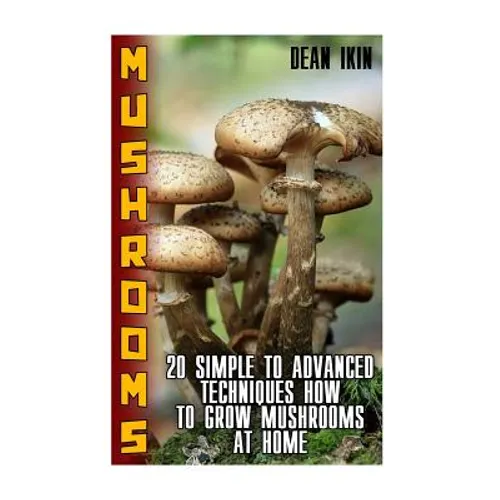 Mushrooms: 20 Simple to Advanced Techniques How To Grow Mushrooms At Home