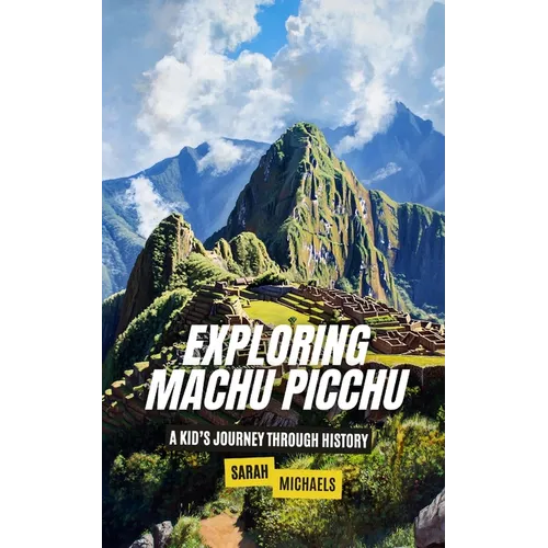 Exploring Machu Picchu: The Ancient Worlds Just For Kids