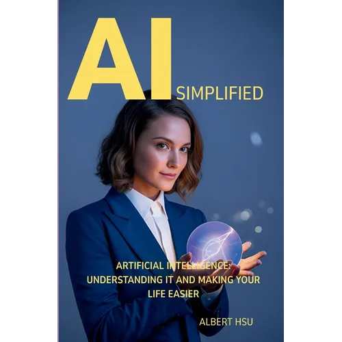 AI Simplified: Artificial Intelligence - Understanding It and Making Your Life Easier