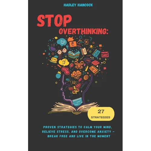 Stop Overthinking: Proven Strategies to Calm Your Mind, Relieve Stress, and Overcome Anxiety - Break Free and Live in the Moment