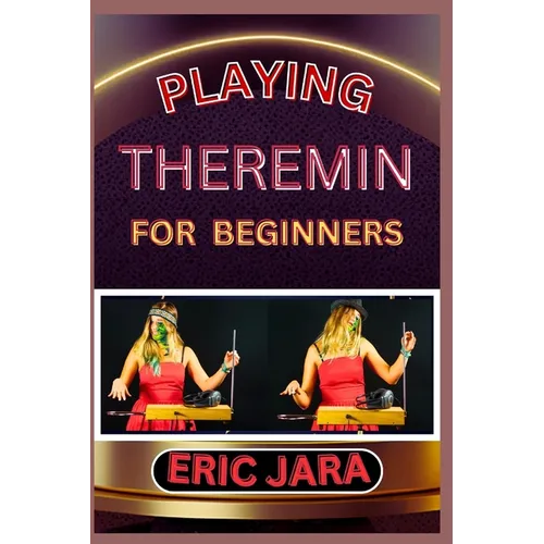Playing Theremin for Beginners: Complete Procedural Melody Guide To Understand, Learn And Master How To Play Theremin Like A Pro Even With No Former E
