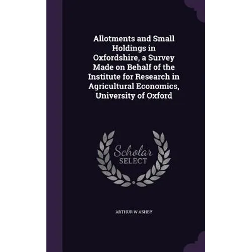 Allotments and Small Holdings in Oxfordshire, a Survey Made on Behalf of the Institute for Research in Agricultural Economics, University of Oxford