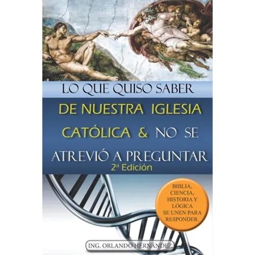 Lo que quiso saber de nuestra Iglesia Católica y no se atrevió a preguntar: Biblia, ciencia, historia y lógica se unen para responder
