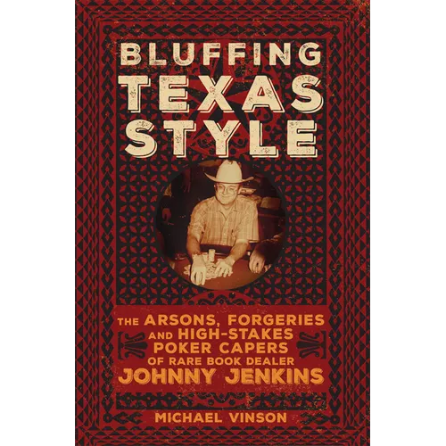 Bluffing Texas Style: The Arsons, Forgeries, and High-Stakes Poker Capers of Rare Book Dealer Johnny Jenkins