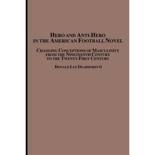 Hero and Anti-Hero in the American Football Novel: Changing Conceptions of Masculinity from the 19th Century to the 21st Century