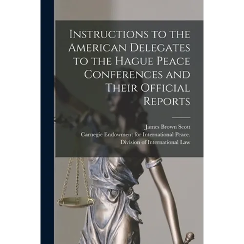 Instructions to the American Delegates to the Hague Peace Conferences and Their Official Reports [microform]