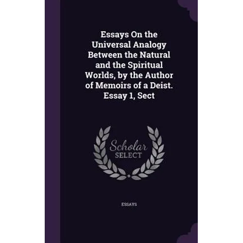 Essays On the Universal Analogy Between the Natural and the Spiritual Worlds, by the Author of Memoirs of a Deist. Essay 1, Sect