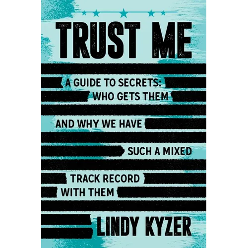Trust Me: A Guide to Secrets: Who Gets Them and Why We Have Such a Mixed Track Record with Them