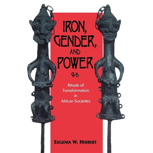 Iron, Gender, and Power: Rituals of Transformation in African Societies