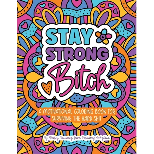 Stay Strong Bitch: A Motivational Coloring Book For Surviving The Hard Sh*t