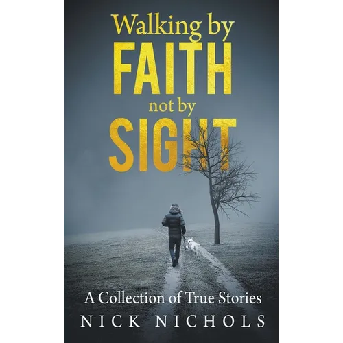 Walking by Faith, Not by Sight: A Collection of True Stories