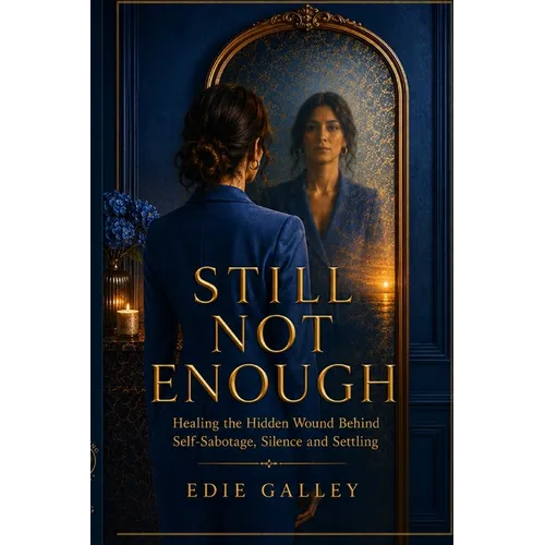 Still Not Enough: Healing the Hidden Wound Behind Self-Sabotage, Silence and Settling