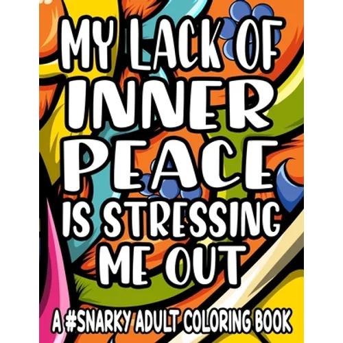 My Lack Of Inner Piece Is Stressing Me Out A #Snarky Adult Coloring Book: Sarcastic Quotes And Anti-Stress Designs To Color, Coloring Pages For Relaxa