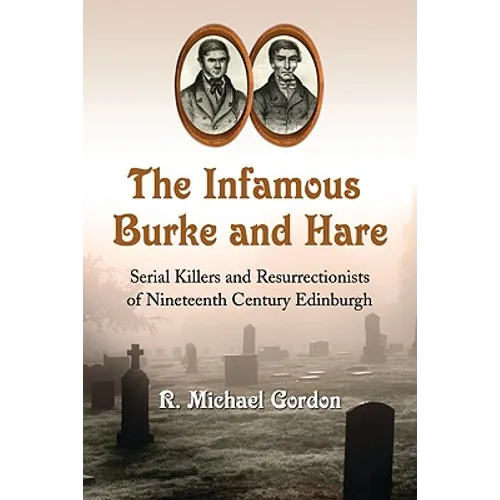 The Infamous Burke and Hare: Serial Killers and Resurrectionists of Nineteenth Century Edinburgh