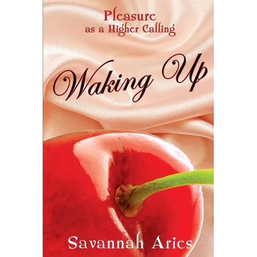 Pleasure As A Higher Calling: Waking Up: Stories of Life Love Sensuality and Lust