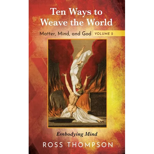 Ten Ways to Weave the World: Matter, Mind, and God, Volume 2: Embodying Mind