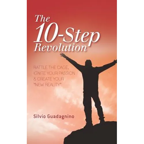 The 10-Step Revolution: Rattle the Cage, Ignite Your Passion & Create Your "new Reality"