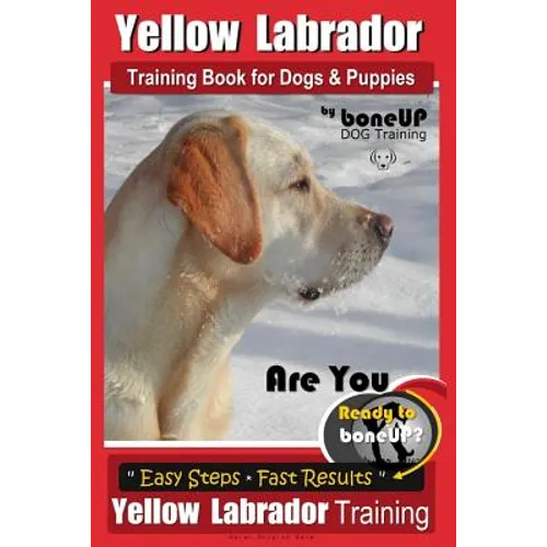 Yellow Labrador Training Book for Dogs and Puppies by BoneUp Dog Training: Are You Ready to Bone Up? Easy Steps * Fast Results Yellow Labrador Trainin